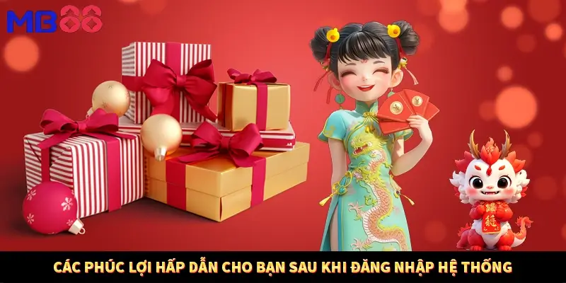 Các phúc lợi hấp dẫn cho bạn sau khi đăng nhập hệ thống