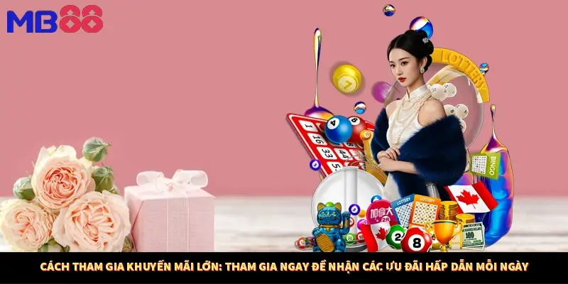 Cách tham gia khuyến mãi lớn: Tham gia ngay để nhận các ưu đãi hấp dẫn mỗi ngày