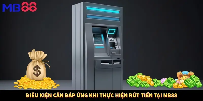 Điều kiện cần đáp ứng khi thực hiện rút tiền tại MB88