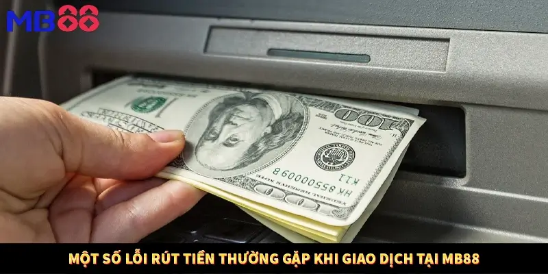 Một số lỗi rút tiền thường gặp khi giao dịch tại MB88
