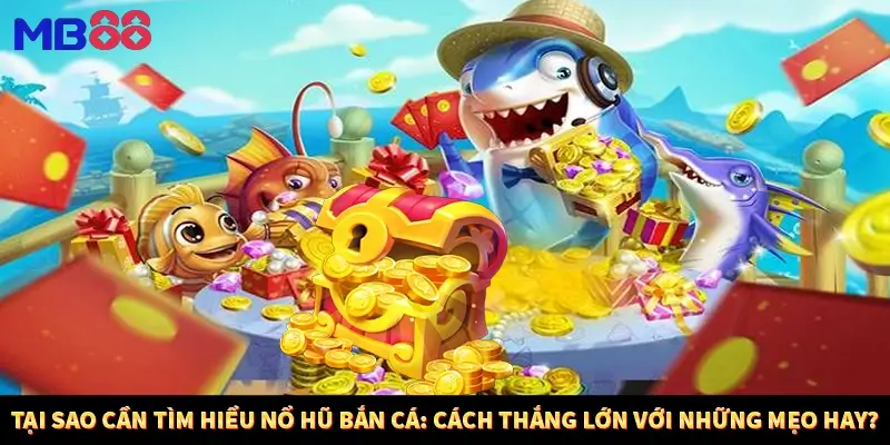 Tại sao cần tìm hiểu nổ hũ bắn cá: Cách thắng lớn với những mẹo hay?