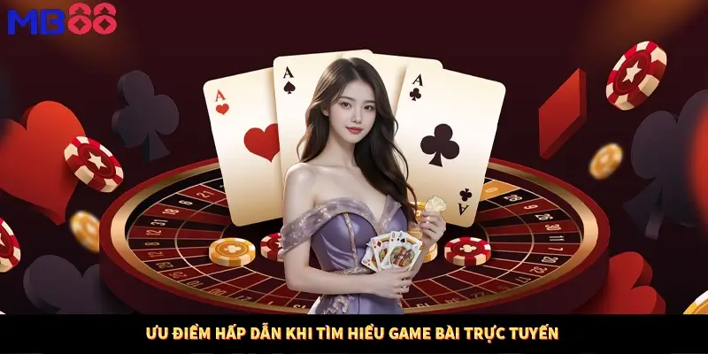 Ưu điểm hấp dẫn khi tìm hiểu game bài trực tuyến 