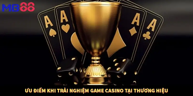 Ưu điểm khi trải nghiệm game casino tại thương hiệu